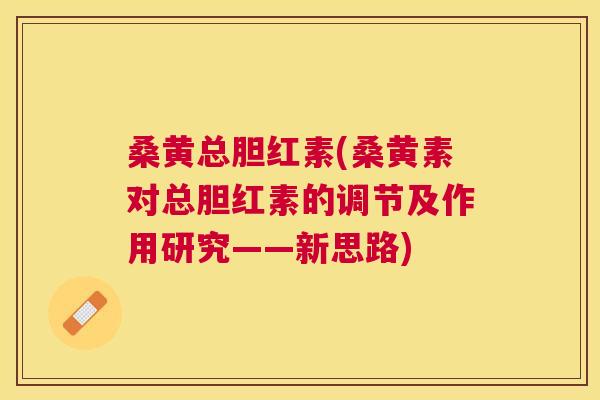 桑黄总胆红素(桑黄素对总胆红素的调节及作用研究——新思路) 桑黄总胆红素(桑黄素对总胆红素的调节及作用研究——新思路)