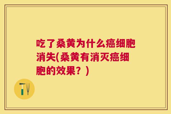 吃了桑黄为什么细胞消失(桑黄有消灭细胞的效果?) 吃了桑黄为什么细胞消失(桑黄有消灭细胞的效果?)