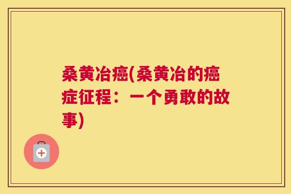 桑黄冶(桑黄冶的症征程:一个勇敢的故事) 桑黄冶(桑黄冶的症征程:一个勇敢的故事)