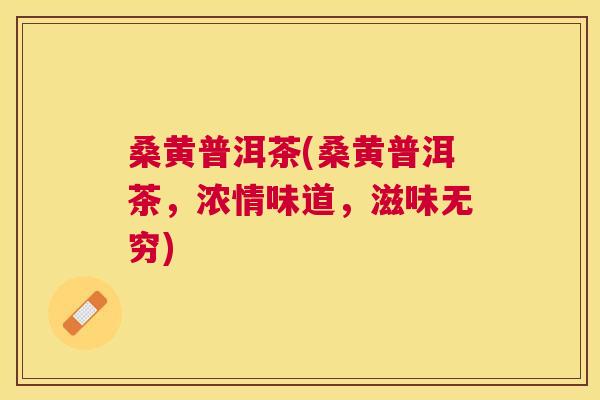 桑黄普洱茶(桑黄普洱茶,浓情味道,滋味无穷) 桑黄普洱茶(桑黄普洱茶,浓情味道,滋味无穷)