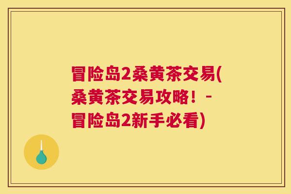 冒险岛2桑黄茶交易(桑黄茶交易攻略!- 冒险岛2新手必看) 冒险岛2桑黄茶交易(桑黄茶交易攻略!- 冒险岛2新手必看)
