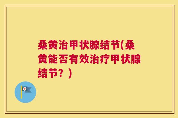桑黄结节(桑黄能否有效结节?) 桑黄结节(桑黄能否有效结节?)