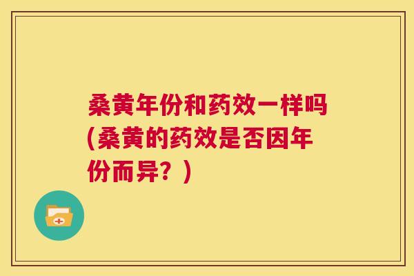 桑黄年份和一样吗(桑黄的是否因年份而异?) 桑黄年份和一样吗(桑黄的是否因年份而异?)