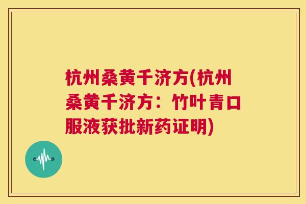 杭州桑黄千济方(杭州桑黄千济方:竹叶青口服液获批新药证明) 杭州桑黄千济方(杭州桑黄千济方:竹叶青口服液获批新药证明)