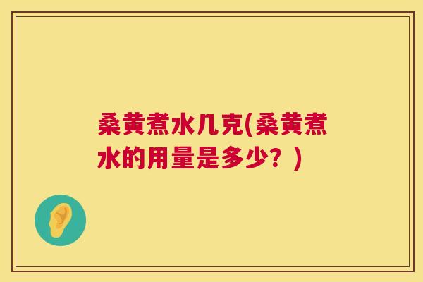 桑黄煮水几克(桑黄煮水的用量是多少?) 桑黄煮水几克(桑黄煮水的用量是多少?)