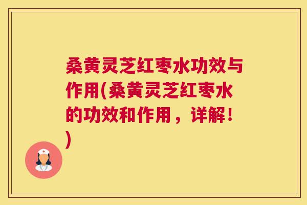 桑黄灵芝红枣水功效与作用(桑黄灵芝红枣水的功效和作用,详解!) 桑黄灵芝红枣水功效与作用(桑黄灵芝红枣水的功效和作用,详解!)
