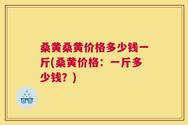 桑黄桑黄价格多少钱一斤(桑黄价格:一斤多少钱?) 桑黄桑黄价格多少钱一斤(桑黄价格:一斤多少钱?)