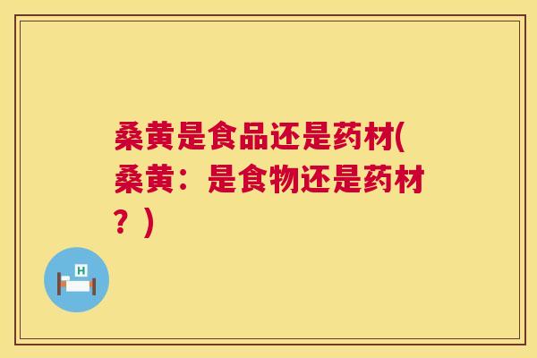 桑黄是食品还是药材(桑黄:是食物还是药材?) 桑黄是食品还是药材(桑黄:是食物还是药材?)