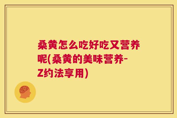桑黄怎么吃好吃又营养呢(桑黄的美味营养-Z约法享用) 桑黄怎么吃好吃又营养呢(桑黄的美味营养-Z约法享用)