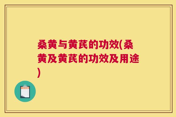 桑黄与黄芪的功效(桑黄及黄芪的功效及用途) 桑黄与黄芪的功效(桑黄及黄芪的功效及用途)