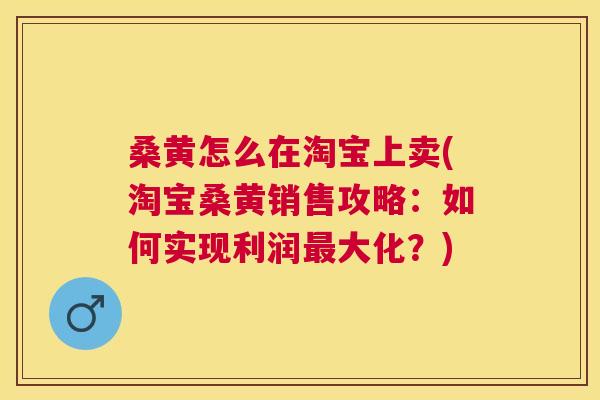桑黄怎么在淘宝上卖(淘宝桑黄销售攻略:如何实现利润大化?) 桑黄怎么在淘宝上卖(淘宝桑黄销售攻略:如何实现利润大化?)