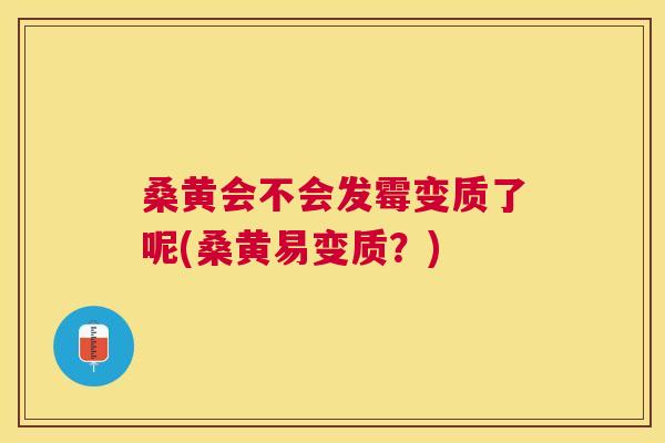 桑黄会不会发霉变质了呢(桑黄易变质?) 桑黄会不会发霉变质了呢(桑黄易变质?)