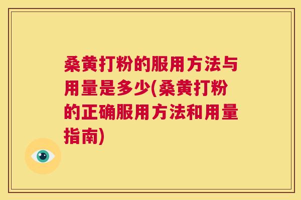 桑黄打粉的服用方法与用量是多少(桑黄打粉的正确服用方法和用量指南) 桑黄打粉的服用方法与用量是多少(桑黄打粉的正确服用方法和用量指南)