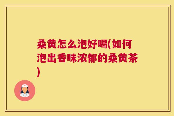 桑黄怎么泡好喝(如何泡出香味浓郁的桑黄茶) 桑黄怎么泡好喝(如何泡出香味浓郁的桑黄茶)