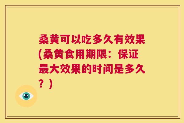 桑黄可以吃多久有效果(桑黄食用期限:保证大效果的时间是多久?) 桑黄可以吃多久有效果(桑黄食用期限:保证大效果的时间是多久?)