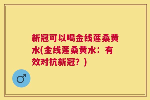 新冠可以喝金线莲桑黄水(金线莲桑黄水:有效对抗新冠?) 新冠可以喝金线莲桑黄水(金线莲桑黄水:有效对抗新冠?)