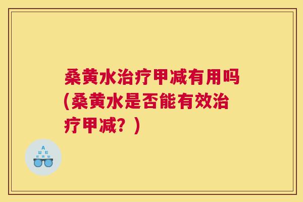 桑黄水甲减有用吗(桑黄水是否能有效甲减?) 桑黄水甲减有用吗(桑黄水是否能有效甲减?)