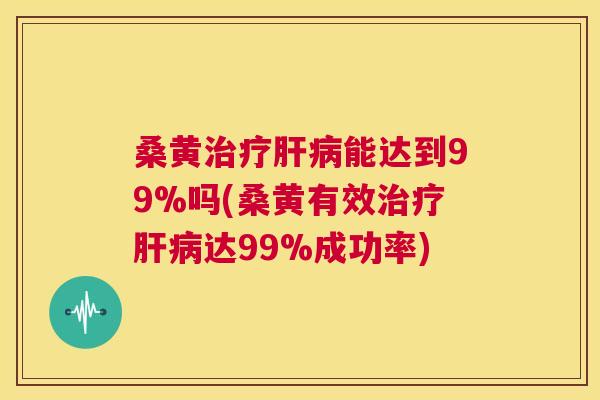 桑黄能达到99%吗(桑黄有效达99%成功率) 桑黄能达到99%吗(桑黄有效达99%成功率)