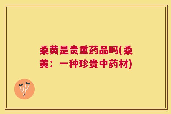 桑黄是贵重药品吗(桑黄:一种珍贵材) 桑黄是贵重药品吗(桑黄:一种珍贵材)
