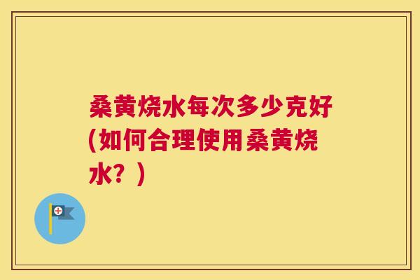 桑黄烧水每次多少克好(如何合理使用桑黄烧水?) 桑黄烧水每次多少克好(如何合理使用桑黄烧水?)
