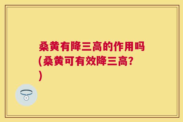 桑黄有降的作用吗(桑黄可有效降?) 桑黄有降的作用吗(桑黄可有效降?)