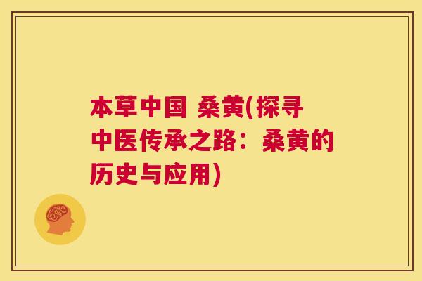 本草中国 桑黄(探寻中医传承之路:桑黄的历史与应用) 本草中国 桑黄(探寻中医传承之路:桑黄的历史与应用)