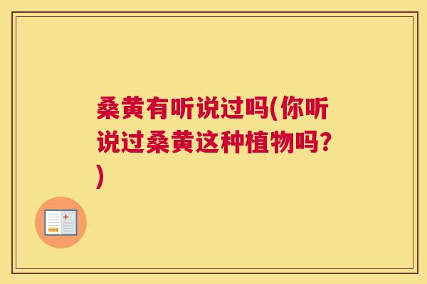 桑黄有听说过吗(你听说过桑黄这种植物吗?) 桑黄有听说过吗(你听说过桑黄这种植物吗?)