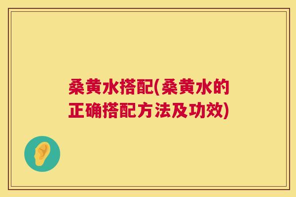 桑黄水搭配(桑黄水的正确搭配方法及功效) 桑黄水搭配(桑黄水的正确搭配方法及功效)