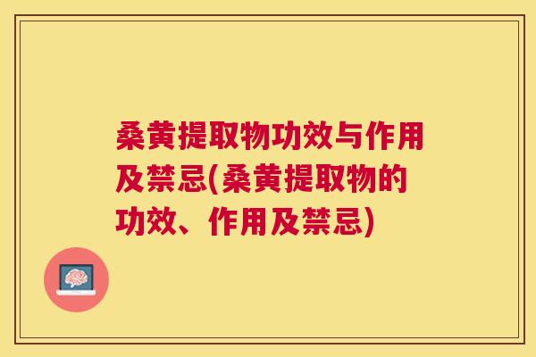 桑黄提取物功效与作用及禁忌(桑黄提取物的功效、作用及禁忌) 桑黄提取物功效与作用及禁忌(桑黄提取物的功效、作用及禁忌)