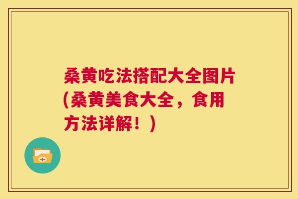 桑黄吃法搭配大全图片(桑黄美食大全,食用方法详解!) 桑黄吃法搭配大全图片(桑黄美食大全,食用方法详解!)