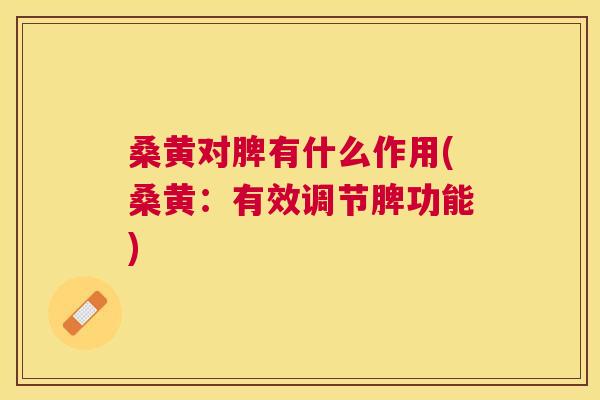桑黄对脾有什么作用(桑黄:有效调节脾功能) 桑黄对脾有什么作用(桑黄:有效调节脾功能)