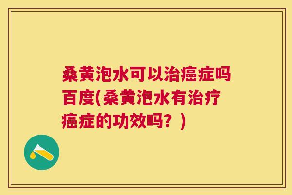 桑黄泡水可以症吗百度(桑黄泡水有症的功效吗?) 桑黄泡水可以症吗百度(桑黄泡水有症的功效吗?)