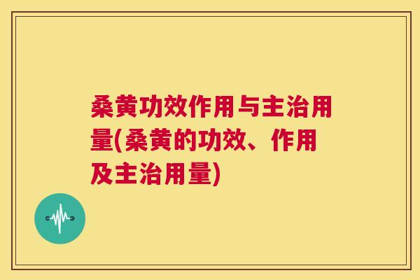 桑黄功效作用与主用量(桑黄的功效、作用及主用量) 桑黄功效作用与主用量(桑黄的功效、作用及主用量)
