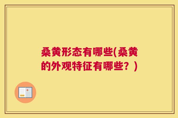桑黄形态有哪些(桑黄的外观特征有哪些?) 桑黄形态有哪些(桑黄的外观特征有哪些?)