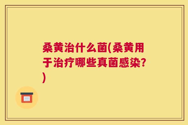 桑黄什么菌(桑黄用于哪些真菌?) 桑黄什么菌(桑黄用于哪些真菌?)