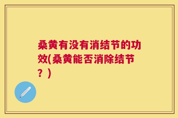 桑黄有没有消结节的功效(桑黄能否消除结节?) 桑黄有没有消结节的功效(桑黄能否消除结节?)