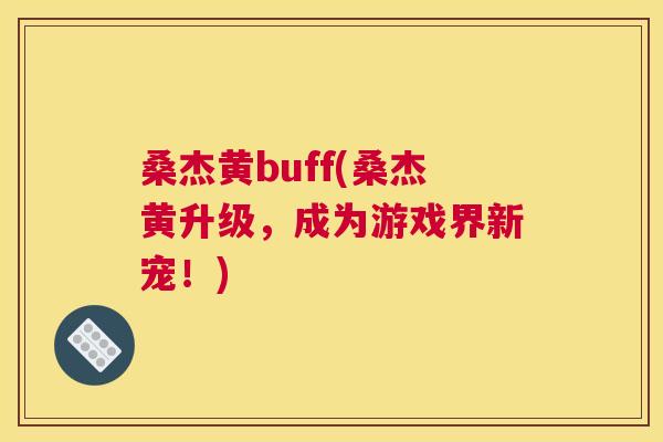 桑杰黄buff(桑杰黄升级,成为游戏界新宠!) 桑杰黄buff(桑杰黄升级,成为游戏界新宠!)