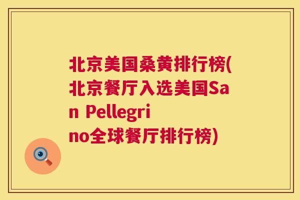 北京美国桑黄排行榜(北京餐厅入选美国San Pellegrino全球餐厅排行榜) 北京美国桑黄排行榜(北京餐厅入选美国San Pellegrino全球餐厅排行榜)