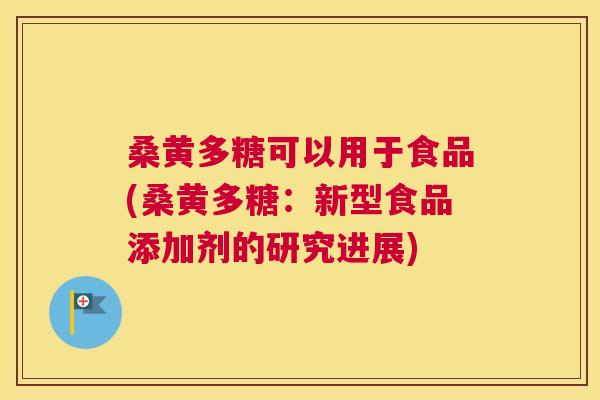 桑黄多糖可以用于食品(桑黄多糖:新型食品添加剂的研究进展) 桑黄多糖可以用于食品(桑黄多糖:新型食品添加剂的研究进展)