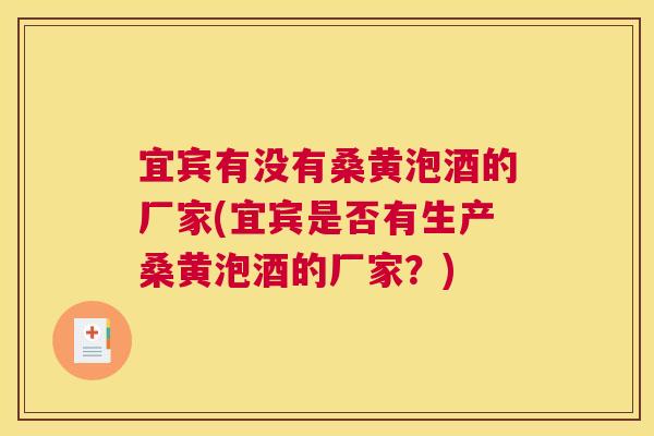 宜宾有没有桑黄泡酒的厂家(宜宾是否有生产桑黄泡酒的厂家?) 宜宾有没有桑黄泡酒的厂家(宜宾是否有生产桑黄泡酒的厂家?)