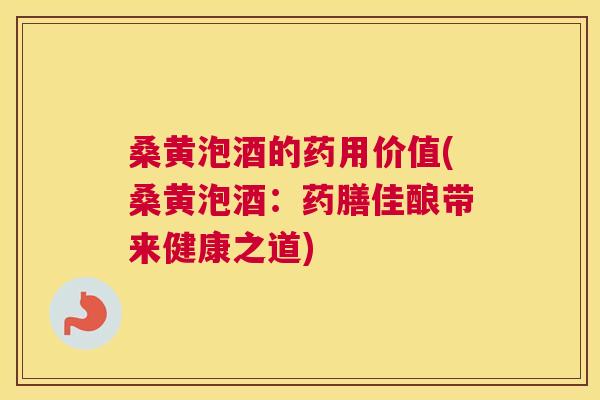 桑黄泡酒的药用价值(桑黄泡酒：药膳佳酿带来健康之道)
