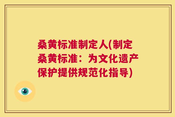 桑黄标准制定人(制定桑黄标准:为文化遗产保护提供规范化指导) 桑黄标准制定人(制定桑黄标准:为文化遗产保护提供规范化指导)