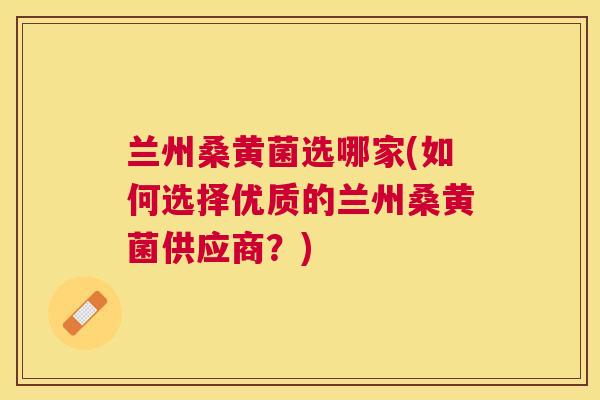 兰州桑黄菌选哪家(如何选择优质的兰州桑黄菌供应商？)