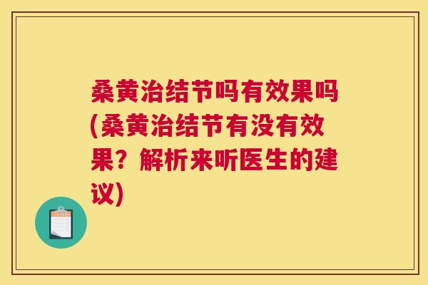 桑黄结节吗有效果吗(桑黄结节有没有效果?解析来听医生的建议) 桑黄结节吗有效果吗(桑黄结节有没有效果?解析来听医生的建议)