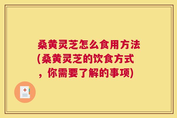 桑黄灵芝怎么食用方法(桑黄灵芝的饮食方式,你需要了解的事项) 桑黄灵芝怎么食用方法(桑黄灵芝的饮食方式,你需要了解的事项)