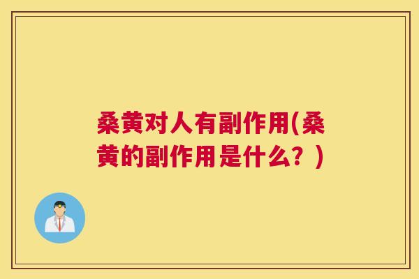 桑黄对人有副作用(桑黄的副作用是什么?) 桑黄对人有副作用(桑黄的副作用是什么?)