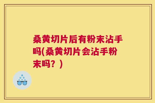 桑黄切片后有粉末沾手吗(桑黄切片会沾手粉末吗?) 桑黄切片后有粉末沾手吗(桑黄切片会沾手粉末吗?)
