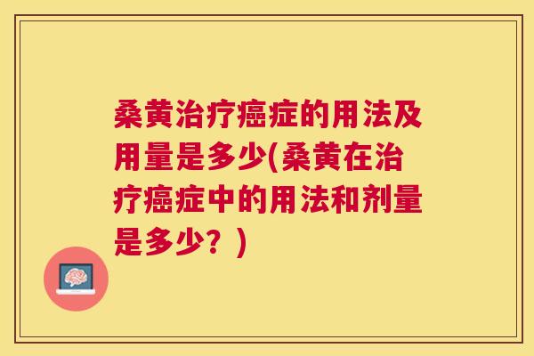 桑黄症的用法及用量是多少(桑黄在症中的用法和剂量是多少？)