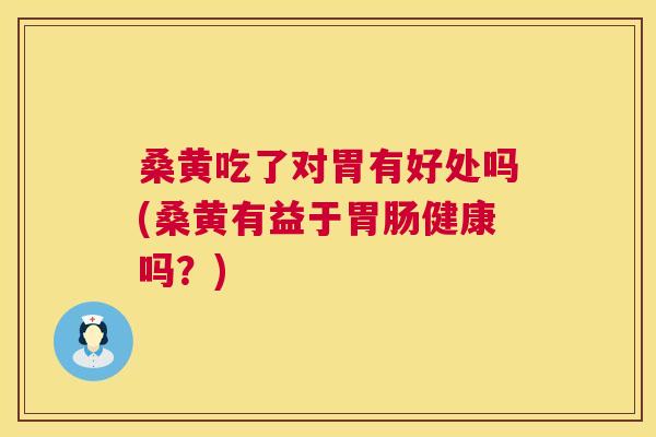 桑黄吃了对胃有好处吗(桑黄有益于健康吗?) 桑黄吃了对胃有好处吗(桑黄有益于健康吗?)