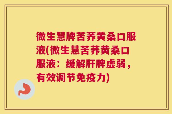 微生慧牌苦荞黄桑口服液(微生慧苦荞黄桑口服液:缓解脾虚弱,有效调节力) 微生慧牌苦荞黄桑口服液(微生慧苦荞黄桑口服液:缓解脾虚弱,有效调节力)